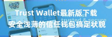 Trust Wallet最新版下载 安全浅薄的信任钱包搞定状貌