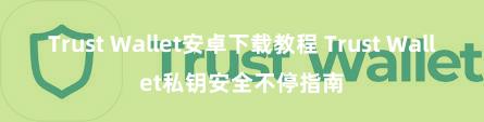 Trust Wallet安卓下载教程 Trust Wallet私钥安全不停指南