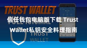 信任钱包电脑版下载 Trust Wallet私钥安全料理指南