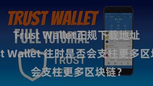 Trust Wallet正规下载地址 Trust Wallet 往时是否会支柱更多区块链？