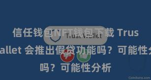 信任钱包NFT钱包下载 Trust Wallet 会推出假贷功能吗？可能性分析